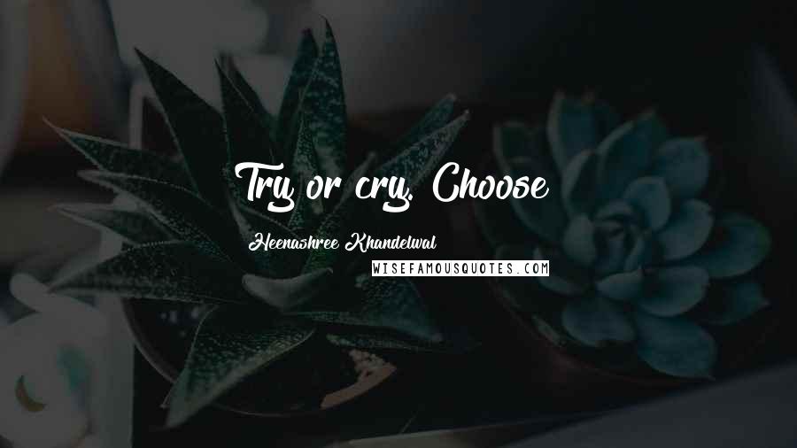 Heenashree Khandelwal Quotes: Try or cry. Choose!