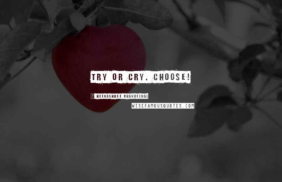 Heenashree Khandelwal Quotes: Try or cry. Choose!