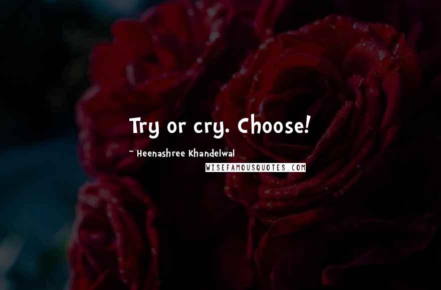 Heenashree Khandelwal Quotes: Try or cry. Choose!