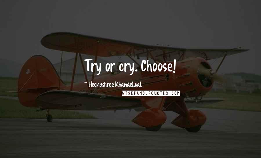 Heenashree Khandelwal Quotes: Try or cry. Choose!
