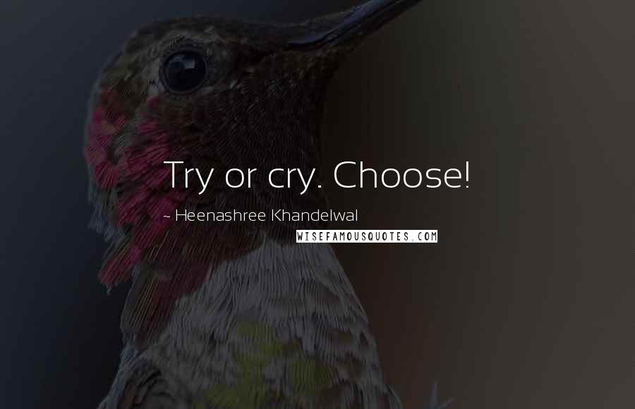 Heenashree Khandelwal Quotes: Try or cry. Choose!
