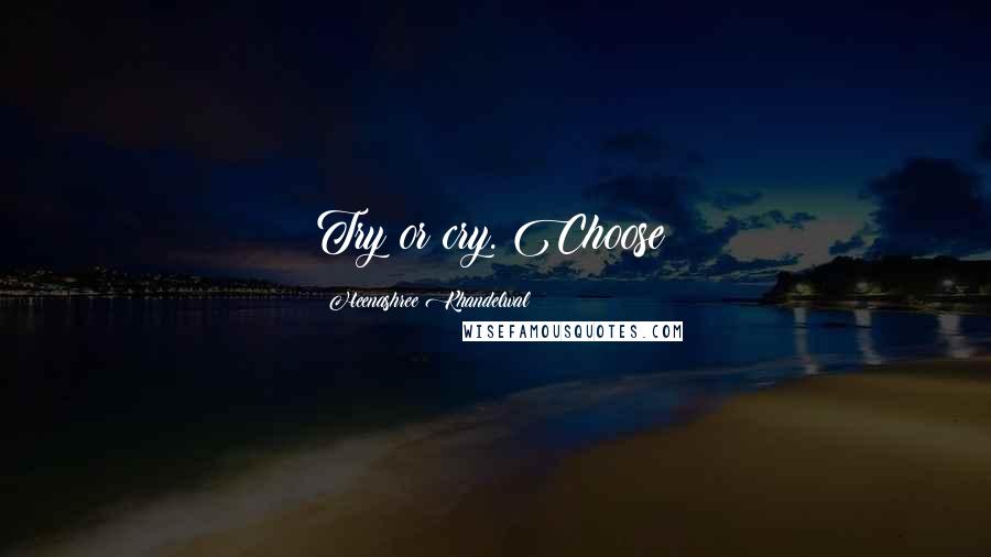 Heenashree Khandelwal Quotes: Try or cry. Choose!