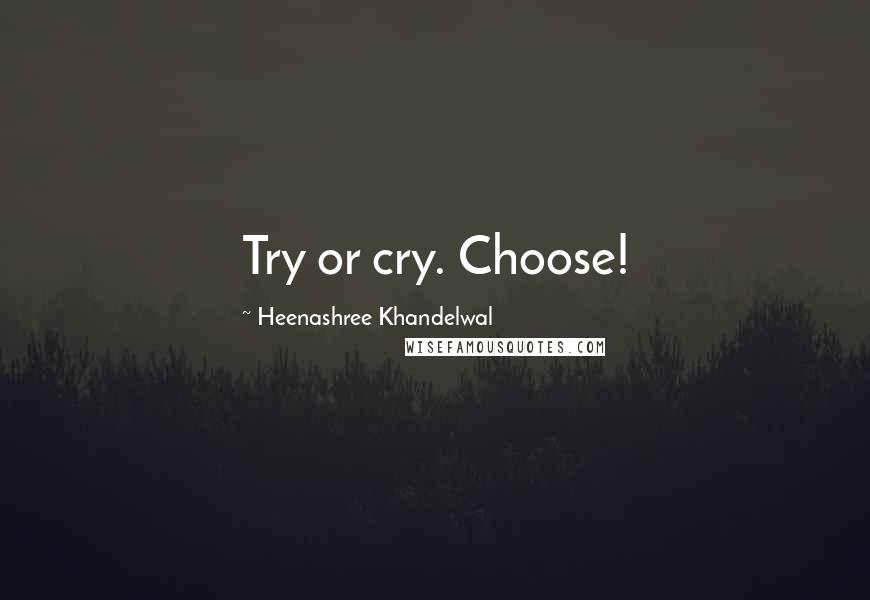 Heenashree Khandelwal Quotes: Try or cry. Choose!