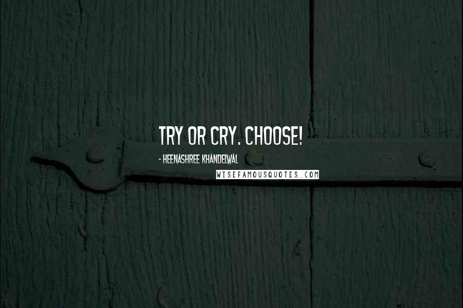Heenashree Khandelwal Quotes: Try or cry. Choose!