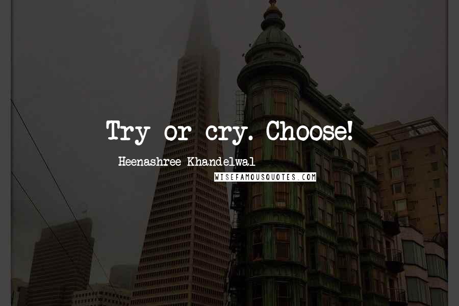 Heenashree Khandelwal Quotes: Try or cry. Choose!
