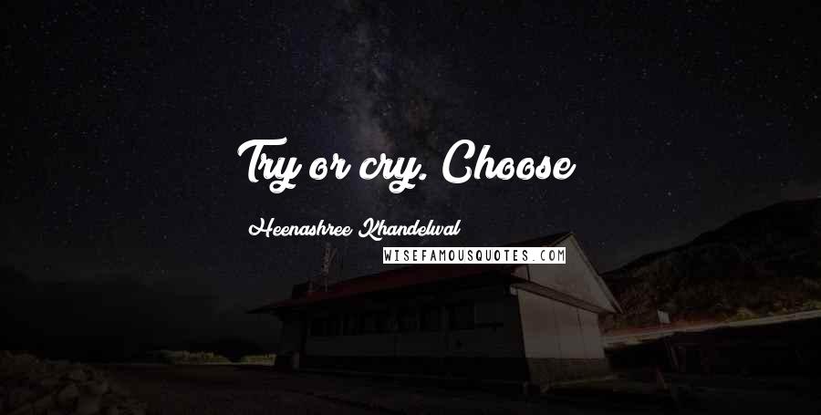 Heenashree Khandelwal Quotes: Try or cry. Choose!