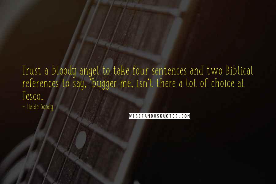 Heide Goody Quotes: Trust a bloody angel to take four sentences and two Biblical references to say, 'bugger me, isn't there a lot of choice at Tesco.