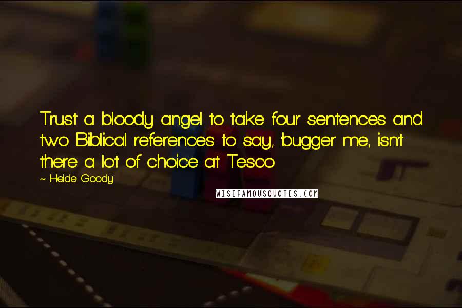 Heide Goody Quotes: Trust a bloody angel to take four sentences and two Biblical references to say, 'bugger me, isn't there a lot of choice at Tesco.