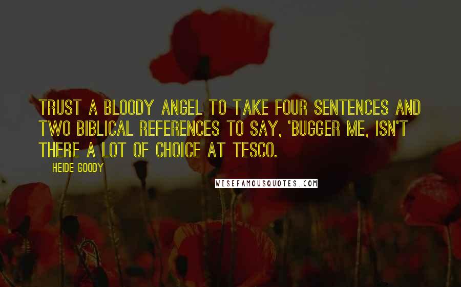 Heide Goody Quotes: Trust a bloody angel to take four sentences and two Biblical references to say, 'bugger me, isn't there a lot of choice at Tesco.