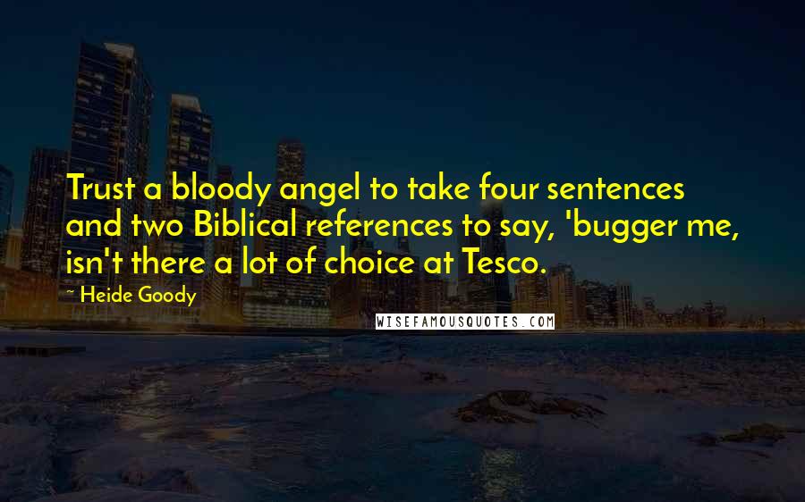 Heide Goody Quotes: Trust a bloody angel to take four sentences and two Biblical references to say, 'bugger me, isn't there a lot of choice at Tesco.