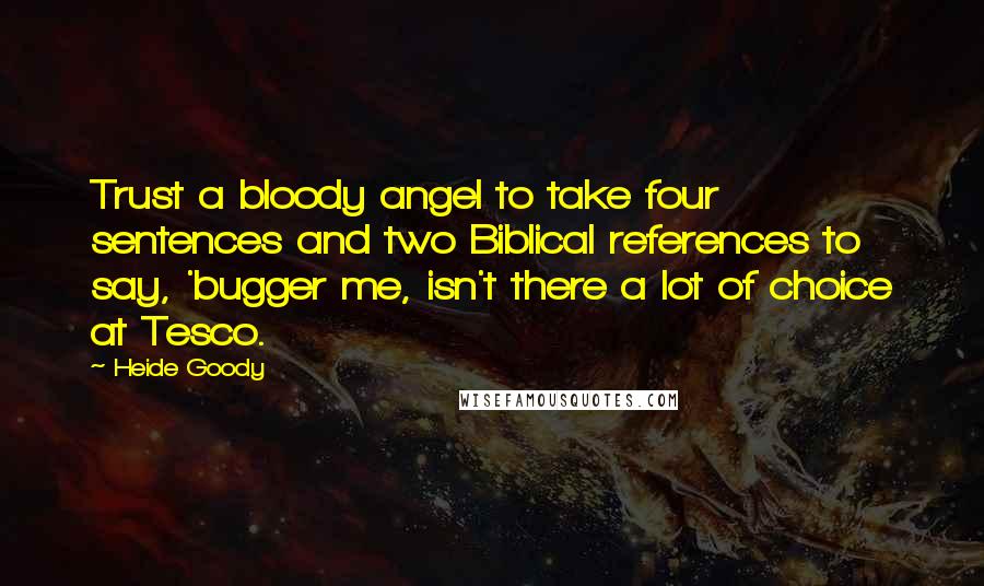 Heide Goody Quotes: Trust a bloody angel to take four sentences and two Biblical references to say, 'bugger me, isn't there a lot of choice at Tesco.