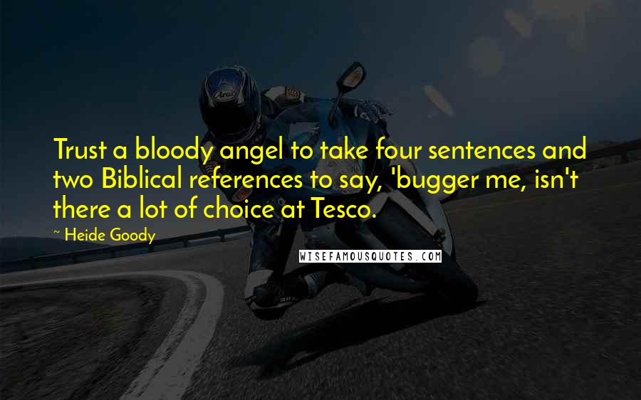 Heide Goody Quotes: Trust a bloody angel to take four sentences and two Biblical references to say, 'bugger me, isn't there a lot of choice at Tesco.