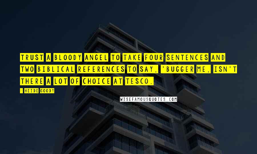 Heide Goody Quotes: Trust a bloody angel to take four sentences and two Biblical references to say, 'bugger me, isn't there a lot of choice at Tesco.