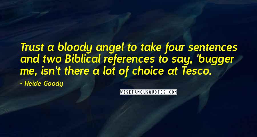 Heide Goody Quotes: Trust a bloody angel to take four sentences and two Biblical references to say, 'bugger me, isn't there a lot of choice at Tesco.