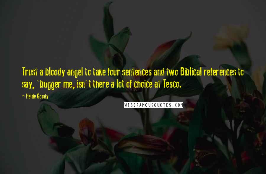 Heide Goody Quotes: Trust a bloody angel to take four sentences and two Biblical references to say, 'bugger me, isn't there a lot of choice at Tesco.