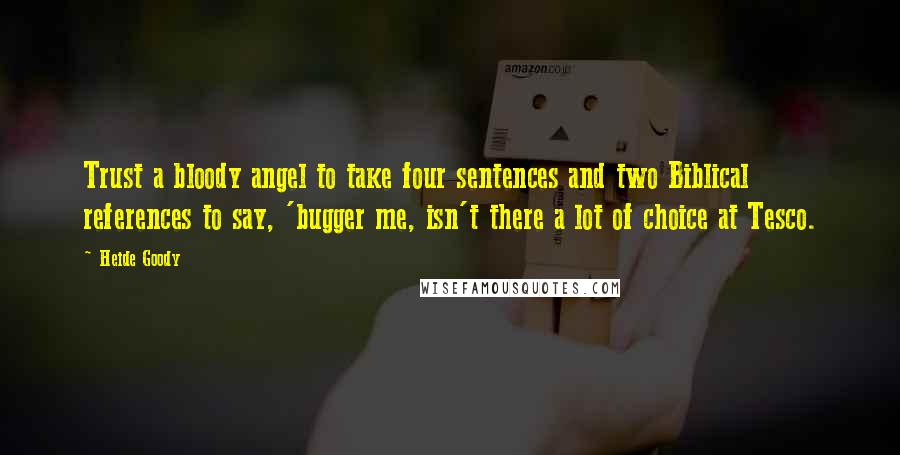 Heide Goody Quotes: Trust a bloody angel to take four sentences and two Biblical references to say, 'bugger me, isn't there a lot of choice at Tesco.