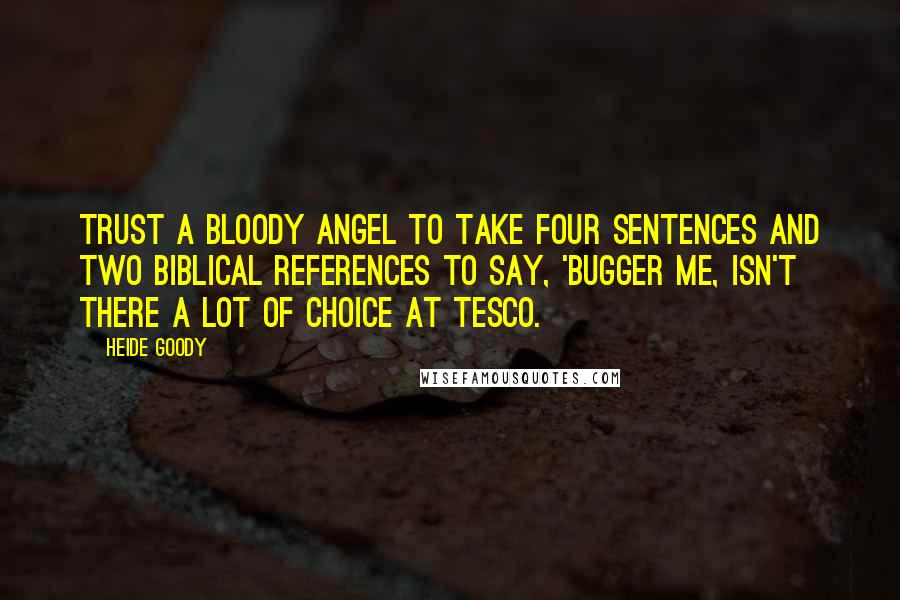 Heide Goody Quotes: Trust a bloody angel to take four sentences and two Biblical references to say, 'bugger me, isn't there a lot of choice at Tesco.