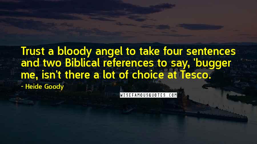 Heide Goody Quotes: Trust a bloody angel to take four sentences and two Biblical references to say, 'bugger me, isn't there a lot of choice at Tesco.
