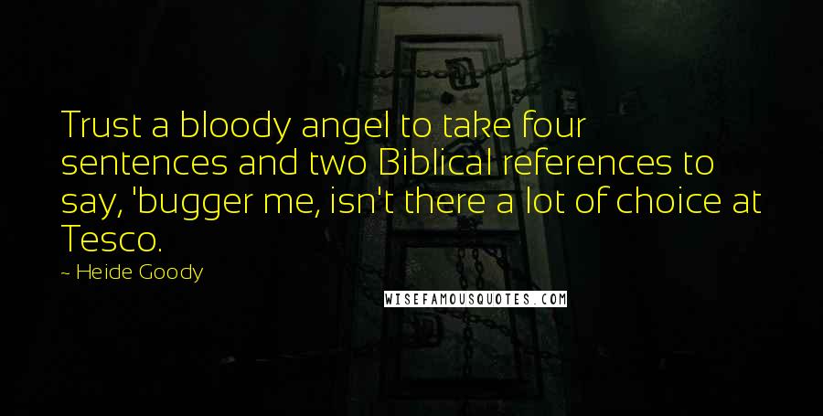 Heide Goody Quotes: Trust a bloody angel to take four sentences and two Biblical references to say, 'bugger me, isn't there a lot of choice at Tesco.