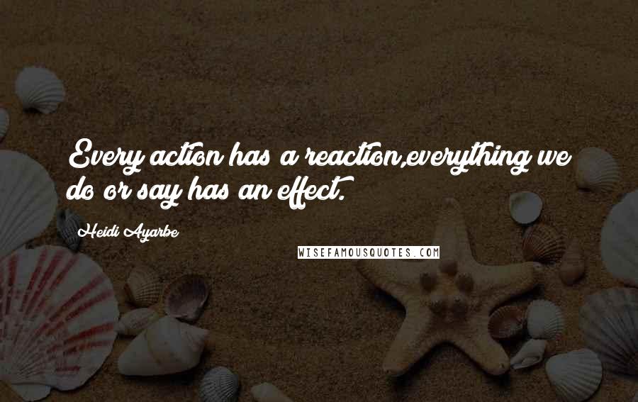 Heidi Ayarbe Quotes: Every action has a reaction,everything we do or say has an effect.
