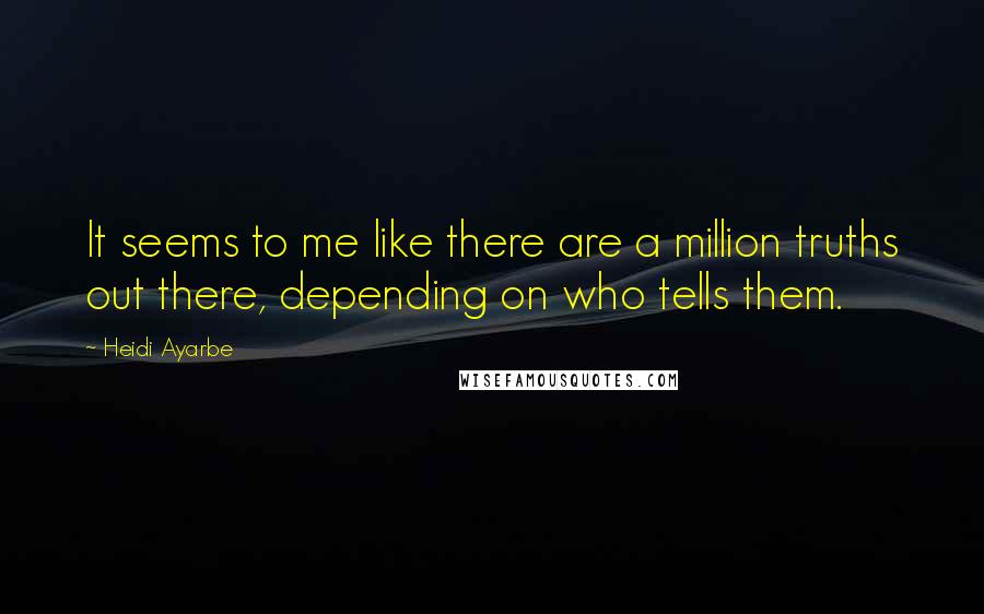 Heidi Ayarbe Quotes: It seems to me like there are a million truths out there, depending on who tells them.