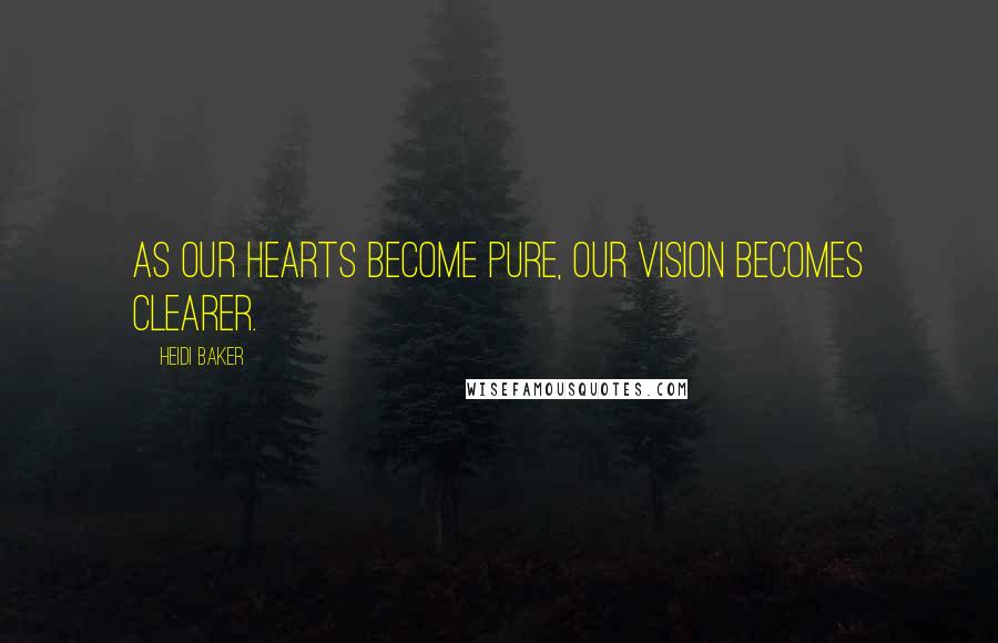 Heidi Baker Quotes: As our hearts become pure, our vision becomes clearer.