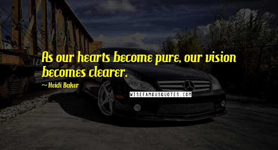 Heidi Baker Quotes: As our hearts become pure, our vision becomes clearer.