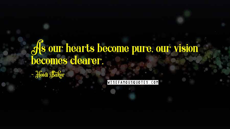 Heidi Baker Quotes: As our hearts become pure, our vision becomes clearer.