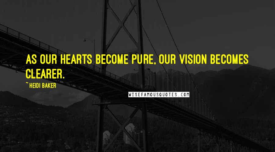 Heidi Baker Quotes: As our hearts become pure, our vision becomes clearer.