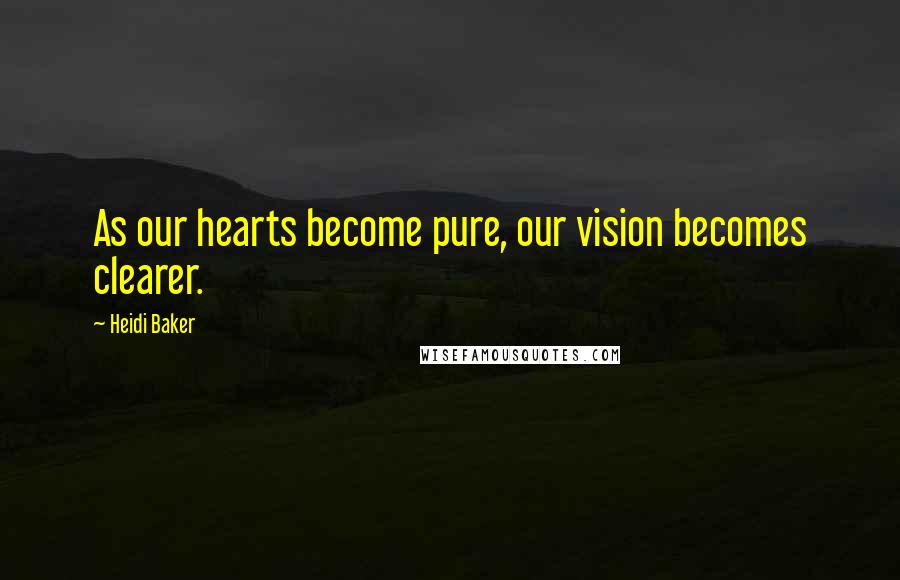 Heidi Baker Quotes: As our hearts become pure, our vision becomes clearer.