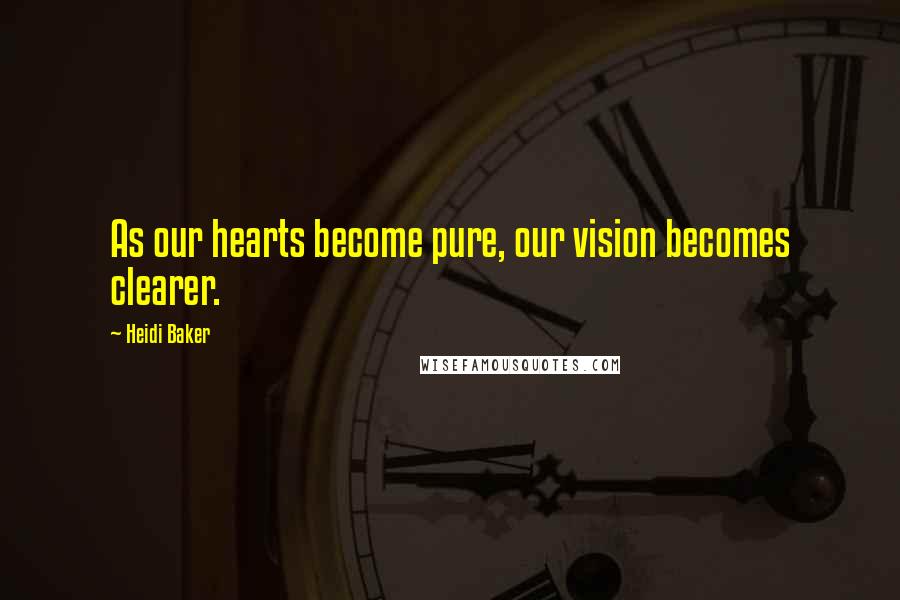 Heidi Baker Quotes: As our hearts become pure, our vision becomes clearer.