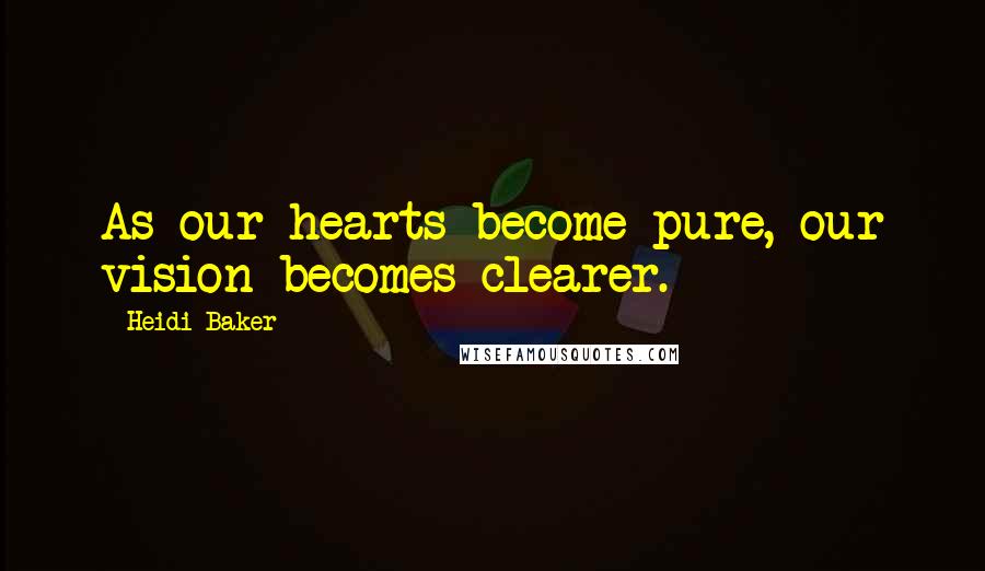 Heidi Baker Quotes: As our hearts become pure, our vision becomes clearer.