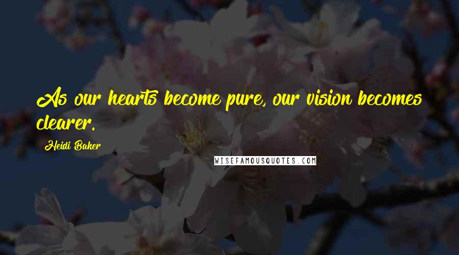 Heidi Baker Quotes: As our hearts become pure, our vision becomes clearer.