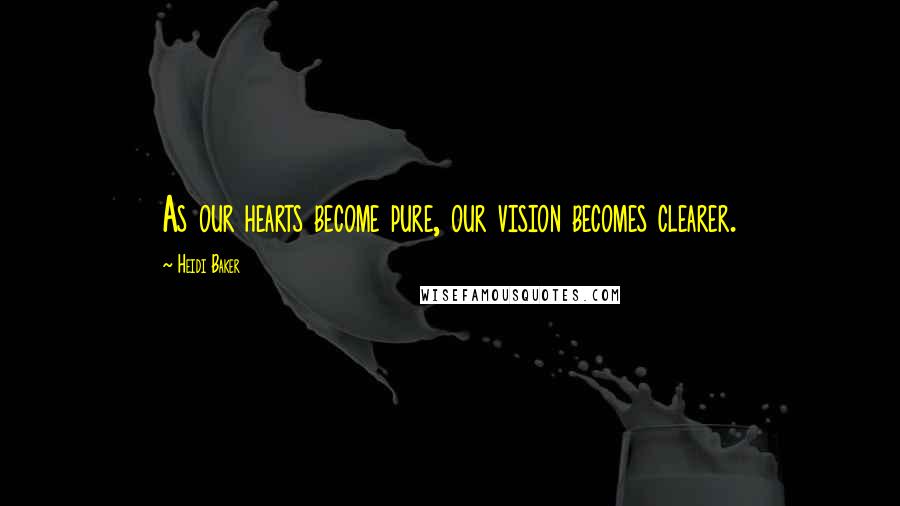 Heidi Baker Quotes: As our hearts become pure, our vision becomes clearer.