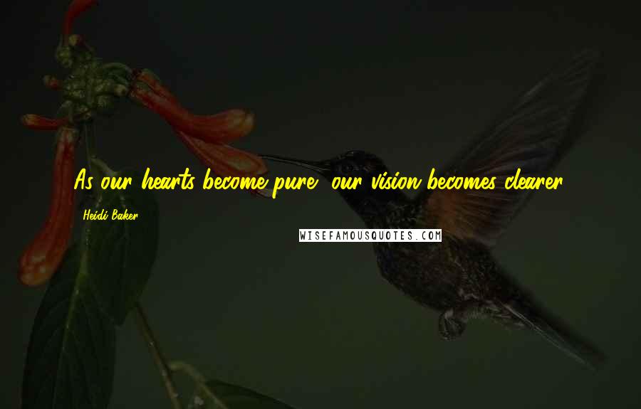 Heidi Baker Quotes: As our hearts become pure, our vision becomes clearer.