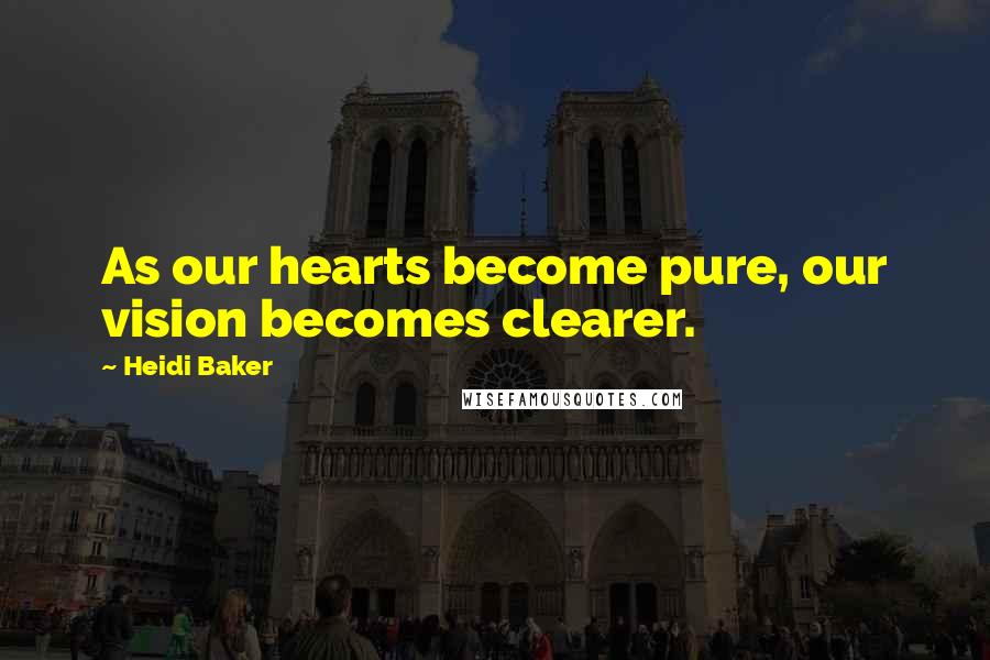 Heidi Baker Quotes: As our hearts become pure, our vision becomes clearer.