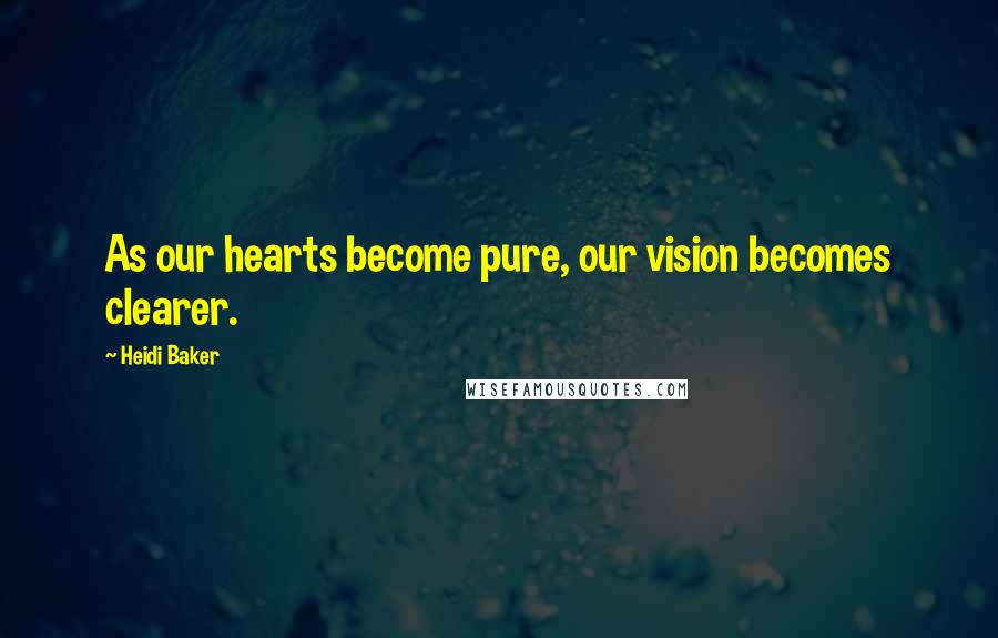 Heidi Baker Quotes: As our hearts become pure, our vision becomes clearer.