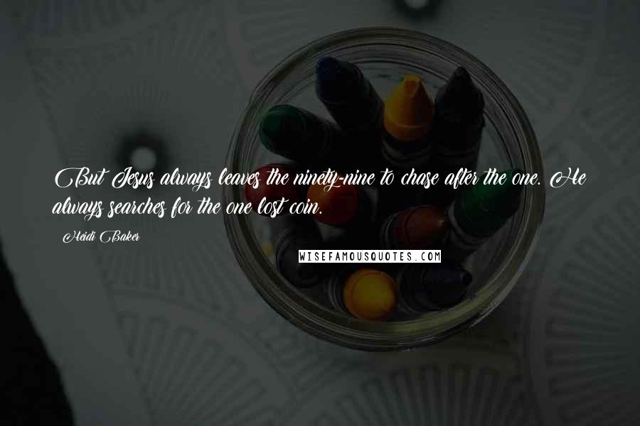 Heidi Baker Quotes: But Jesus always leaves the ninety-nine to chase after the one. He always searches for the one lost coin.