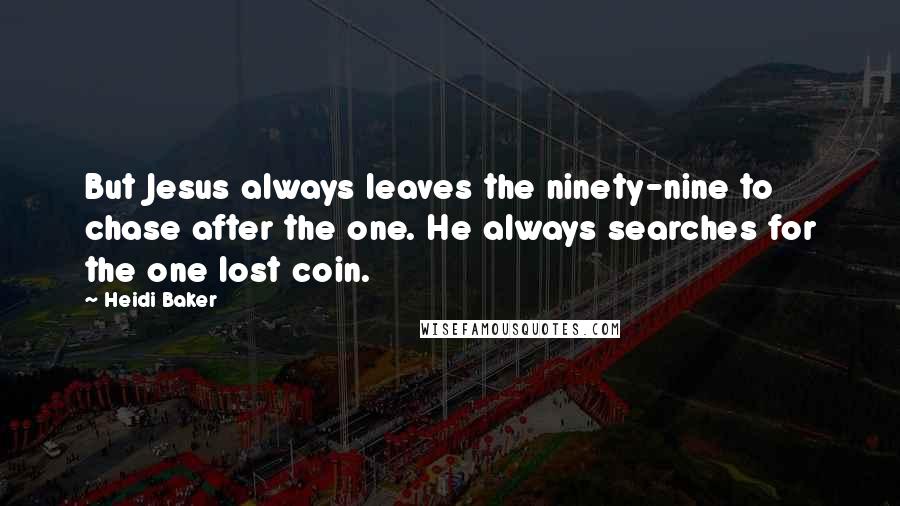 Heidi Baker Quotes: But Jesus always leaves the ninety-nine to chase after the one. He always searches for the one lost coin.