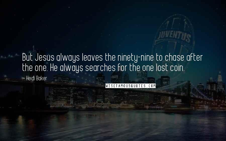 Heidi Baker Quotes: But Jesus always leaves the ninety-nine to chase after the one. He always searches for the one lost coin.