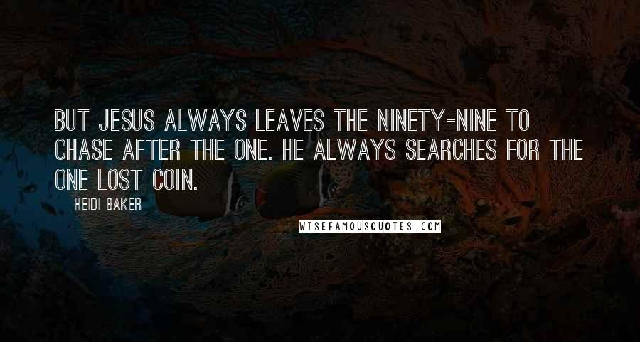 Heidi Baker Quotes: But Jesus always leaves the ninety-nine to chase after the one. He always searches for the one lost coin.