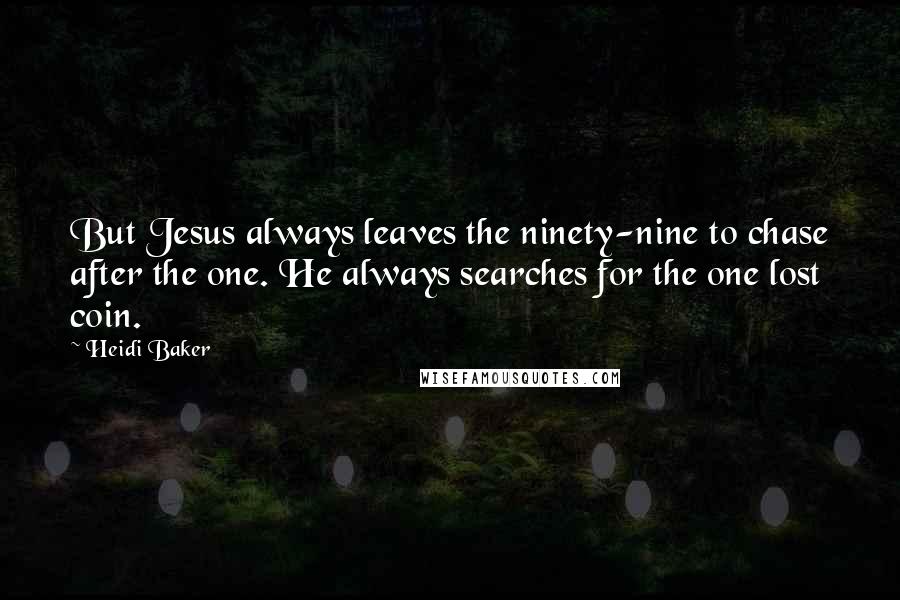 Heidi Baker Quotes: But Jesus always leaves the ninety-nine to chase after the one. He always searches for the one lost coin.