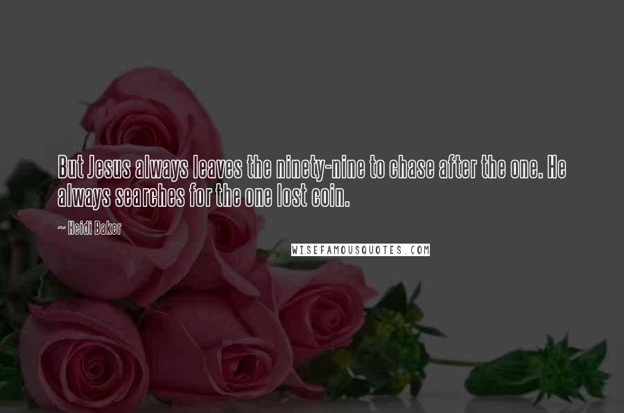 Heidi Baker Quotes: But Jesus always leaves the ninety-nine to chase after the one. He always searches for the one lost coin.