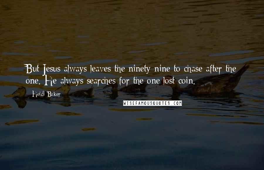 Heidi Baker Quotes: But Jesus always leaves the ninety-nine to chase after the one. He always searches for the one lost coin.