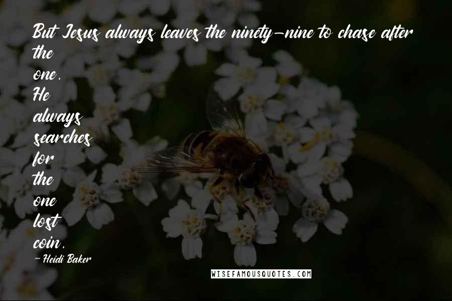 Heidi Baker Quotes: But Jesus always leaves the ninety-nine to chase after the one. He always searches for the one lost coin.