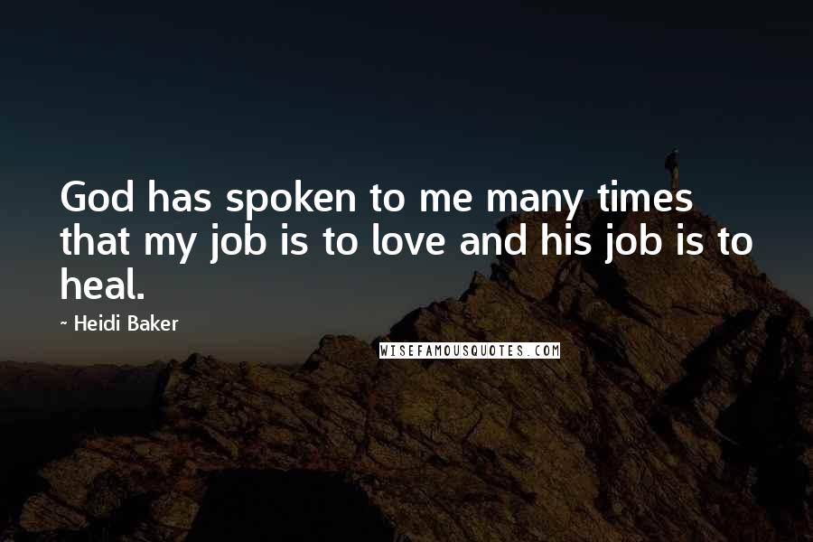 Heidi Baker Quotes: God has spoken to me many times that my job is to love and his job is to heal.