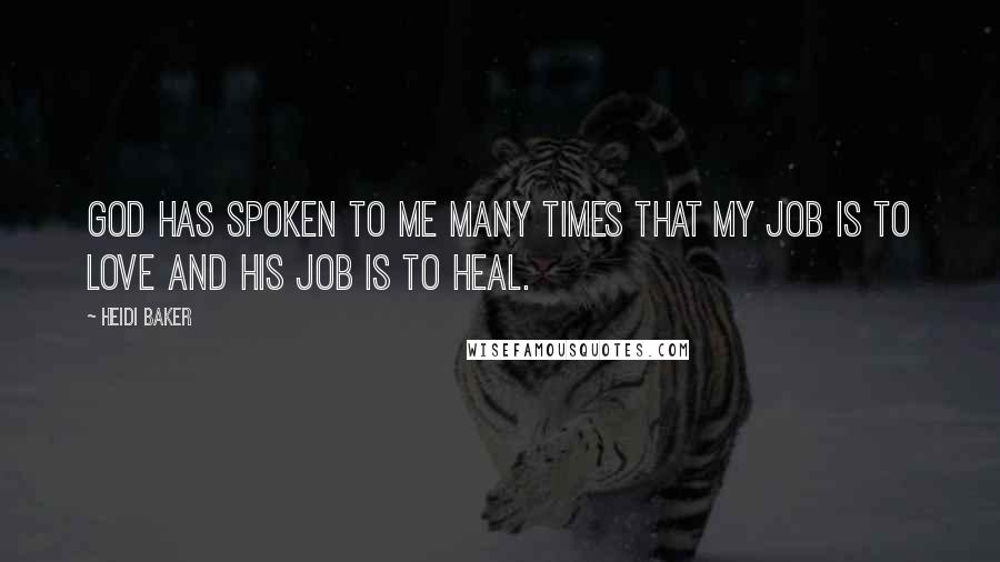 Heidi Baker Quotes: God has spoken to me many times that my job is to love and his job is to heal.