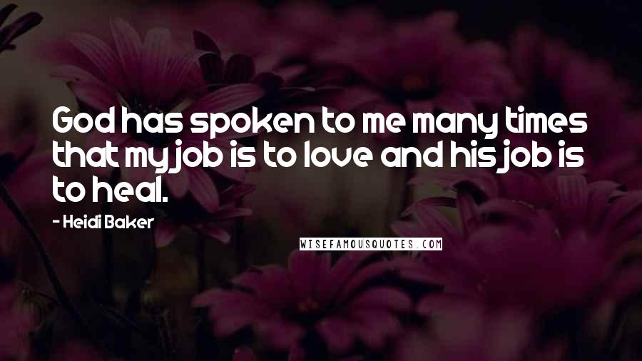 Heidi Baker Quotes: God has spoken to me many times that my job is to love and his job is to heal.