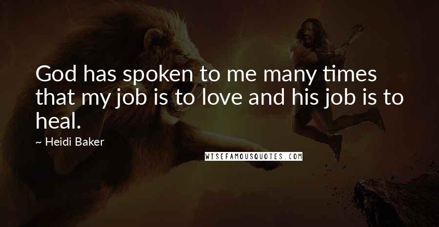 Heidi Baker Quotes: God has spoken to me many times that my job is to love and his job is to heal.