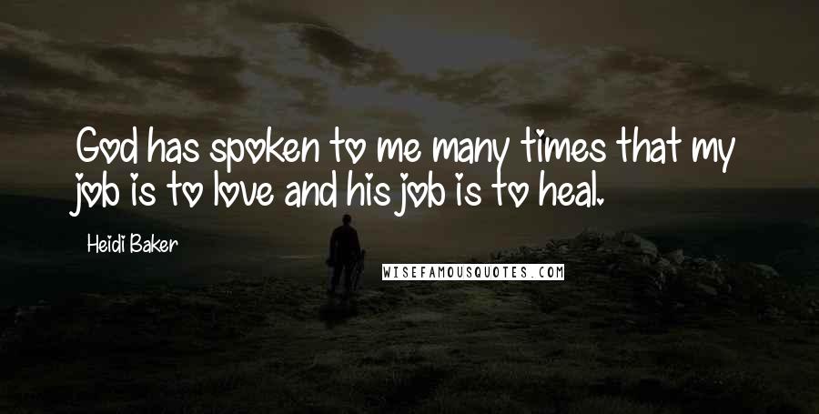 Heidi Baker Quotes: God has spoken to me many times that my job is to love and his job is to heal.